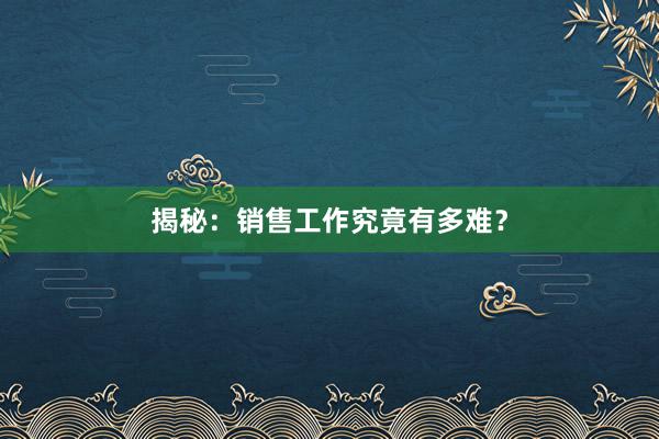 揭秘：销售工作究竟有多难？