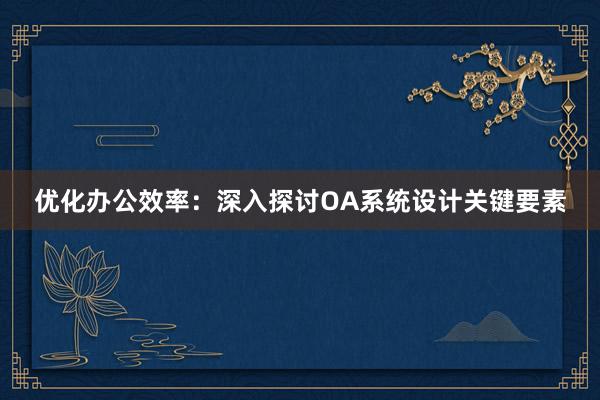 优化办公效率：深入探讨OA系统设计关键要素