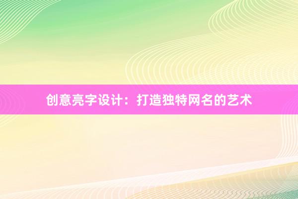 创意亮字设计：打造独特网名的艺术